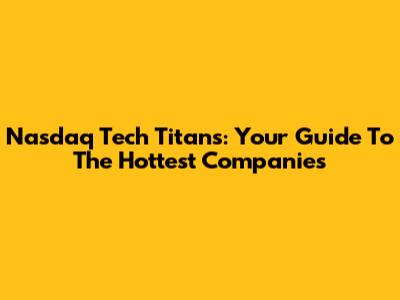 Nasdaq Tech Titans: Your Guide To The Hottest Companies