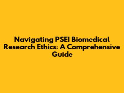 Navigating PSEI Biomedical Research Ethics: A Comprehensive Guide
