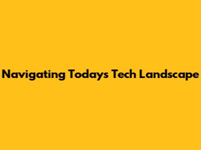 Navigating Today's Tech Landscape