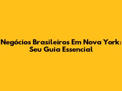 Negócios Brasileiros Em Nova York: Seu Guia Essencial