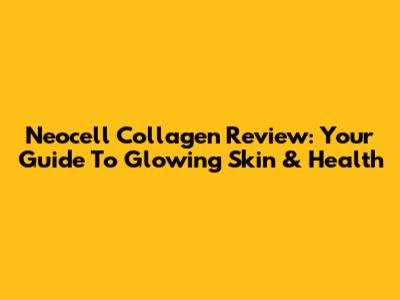 Neocell Collagen Review: Your Guide To Glowing Skin & Health