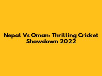 Nepal Vs Oman: Thrilling Cricket Showdown 2022