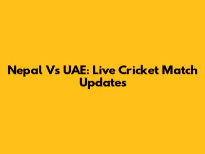 Nepal Vs UAE: Live Cricket Match Updates
