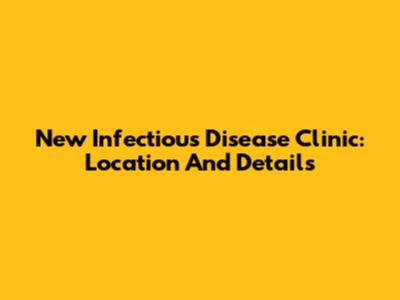 New Infectious Disease Clinic: Location And Details