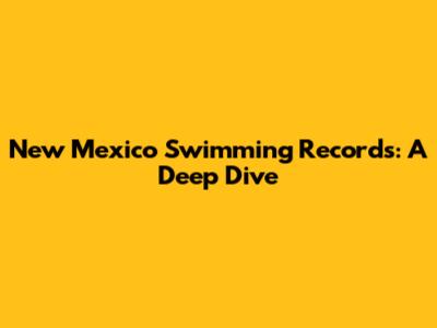 New Mexico Swimming Records: A Deep Dive