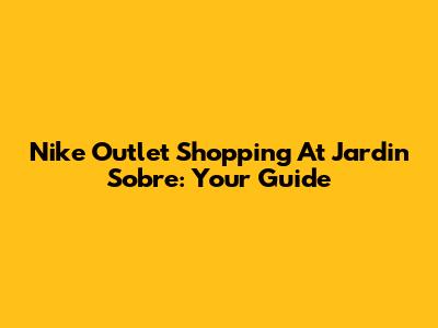 Nike Outlet Shopping At Jardin Sobre: Your Guide