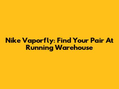 Nike Vaporfly: Find Your Pair At Running Warehouse