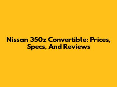 Nissan 350z Convertible: Prices, Specs, And Reviews