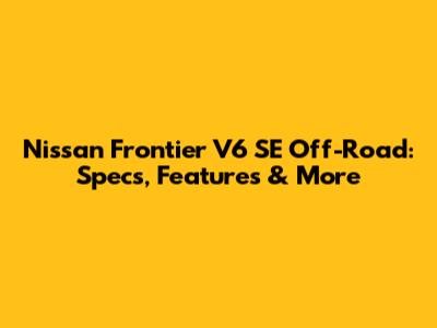 Nissan Frontier V6 SE Off-Road: Specs, Features & More
