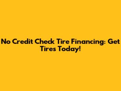 No Credit Check Tire Financing: Get Tires Today!