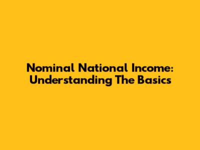 Nominal National Income: Understanding The Basics