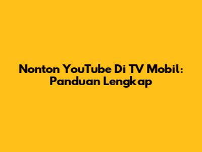 Nonton YouTube Di TV Mobil: Panduan Lengkap