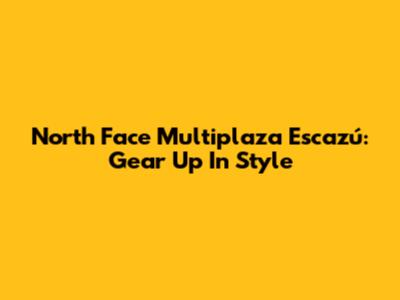North Face Multiplaza Escazú: Gear Up In Style