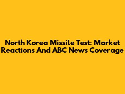 North Korea Missile Test: Market Reactions And ABC News Coverage