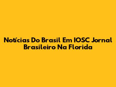 Notícias Do Brasil Em "IOSC Jornal Brasileiro Na Florida"