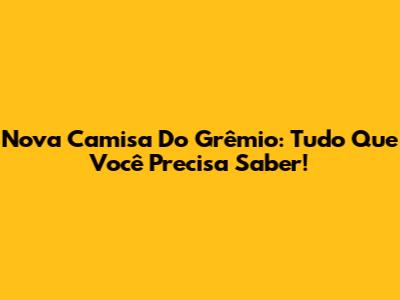 Nova Camisa Do Grêmio: Tudo Que Você Precisa Saber!