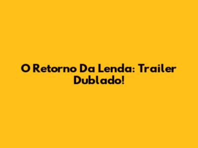 O Retorno Da Lenda: Trailer Dublado!