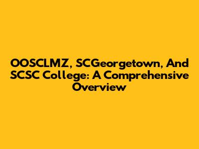 OOSCLMZ, SCGeorgetown, And SCSC College: A Comprehensive Overview