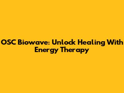 OSC Biowave: Unlock Healing With Energy Therapy