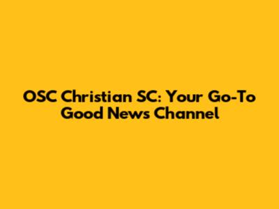 OSC Christian SC: Your Go-To Good News Channel