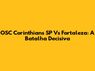 OSC Corinthians SP Vs Fortaleza: A Batalha Decisiva
