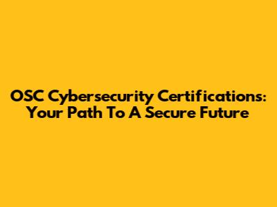 OSC Cybersecurity Certifications: Your Path To A Secure Future