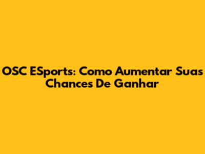 OSC ESports: Como Aumentar Suas Chances De Ganhar