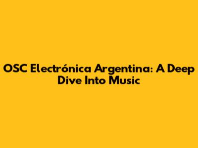 OSC Electrónica Argentina: A Deep Dive Into Music