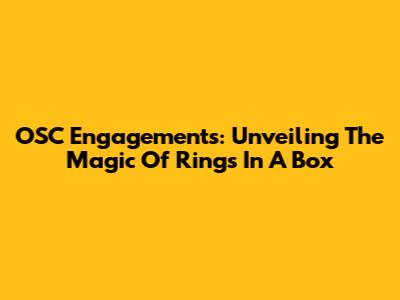 OSC Engagements: Unveiling The Magic Of Rings In A Box