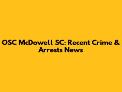 OSC McDowell SC: Recent Crime & Arrests News