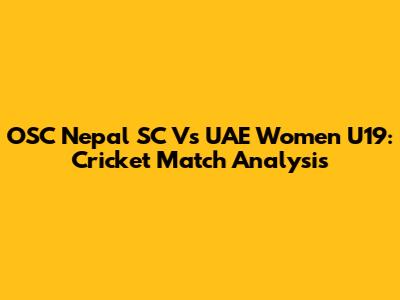 OSC Nepal SC Vs UAE Women U19: Cricket Match Analysis