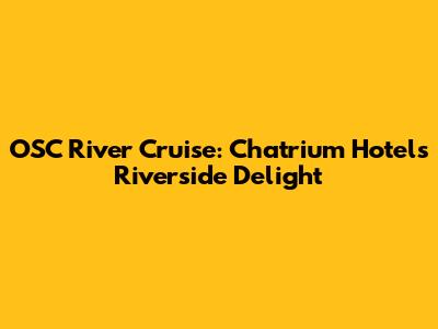 OSC River Cruise: Chatrium Hotel's Riverside Delight