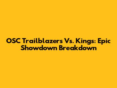 OSC Trailblazers Vs. Kings: Epic Showdown Breakdown