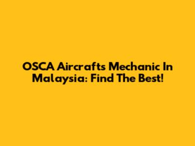 OSCA Aircrafts Mechanic In Malaysia: Find The Best!