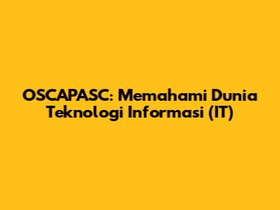 OSCAPASC: Memahami Dunia Teknologi Informasi (IT)