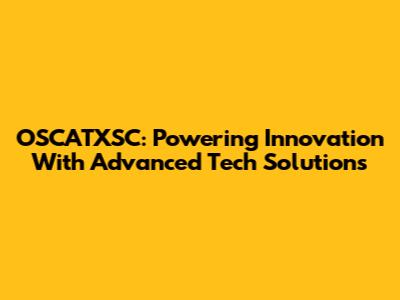 OSCATXSC: Powering Innovation With Advanced Tech Solutions