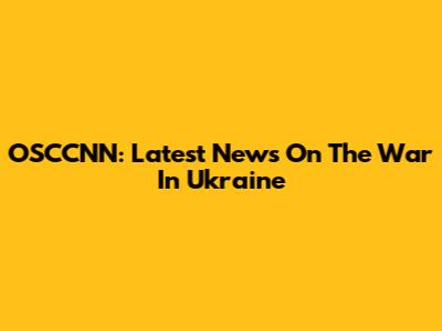 OSCCNN: Latest News On The War In Ukraine