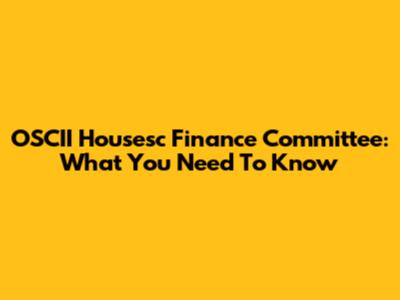 OSCII Housesc Finance Committee: What You Need To Know