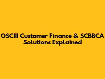OSCIII Customer Finance & SCBBCA Solutions Explained