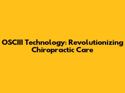 OSCIII Technology: Revolutionizing Chiropractic Care
