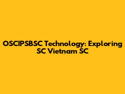 OSCIPSBSC Technology: Exploring SC Vietnam SC