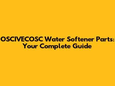 OSCIVECOSC Water Softener Parts: Your Complete Guide