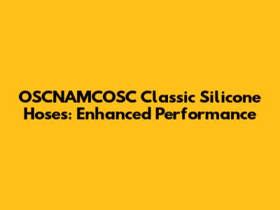 OSCNAMCOSC Classic Silicone Hoses: Enhanced Performance