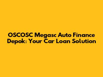 OSCOSC Megasc Auto Finance Depok: Your Car Loan Solution