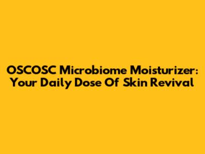 OSCOSC Microbiome Moisturizer: Your Daily Dose Of Skin Revival