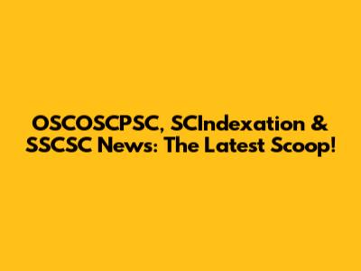 OSCOSCPSC, SCIndexation & SSCSC News: The Latest Scoop!