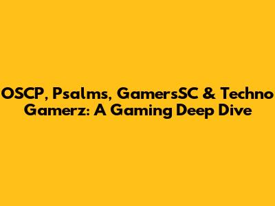 OSCP, Psalms, GamersSC & Techno Gamerz: A Gaming Deep Dive