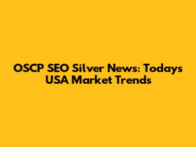 OSCP SEO Silver News: Today's USA Market Trends