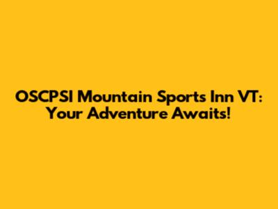 OSCPSI Mountain Sports Inn VT: Your Adventure Awaits!