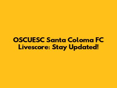 OSCUESC Santa Coloma FC Livescore: Stay Updated!
